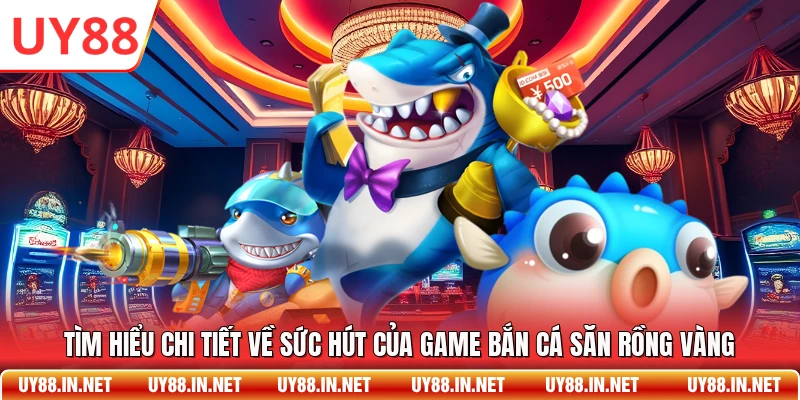 Tìm hiểu chi tiết về sức hút của game bắn cá săn rồng vàng